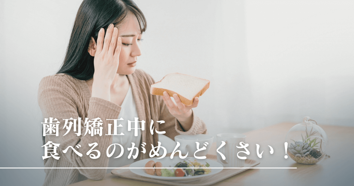 歯列矯正中に食べるのがめんどくさい！